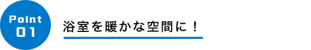 浴室を暖かな空間に！