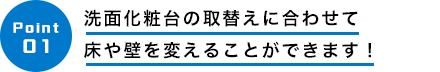 洗面化粧台の取替えに合わせて
床や壁を変えることができます！